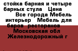 стойка барная и четыре барных стула › Цена ­ 20 000 - Все города Мебель, интерьер » Мебель для баров, ресторанов   . Московская обл.,Железнодорожный г.